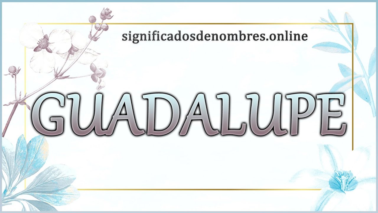 Significado de Guadalupe: 5 curiosidades que debes conocer 13 significado de guadalupe